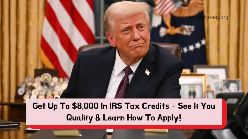 Get Up To $8,000 In IRS Tax Credits – See If You Qualify & Learn How To Apply!